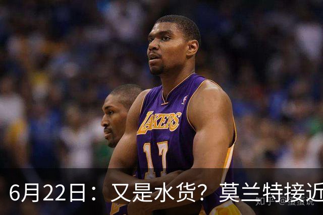 6月22日：又是水货？莫兰特接近加盟，放弃西甲中场，山东泰山引援看不懂